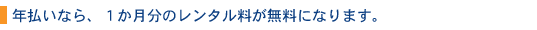 年払いなら1か月分のレンタル料が無料になります。