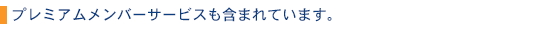 プレミアムメンバーサービスも含まれています。